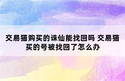 交易猫购买的诛仙能找回吗 交易猫买的号被找回了怎么办